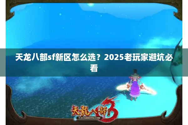 天龙八部sf新区怎么选？2025老玩家避坑必看