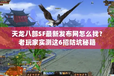 天龙八部SF最新发布网怎么找？老玩家实测这6招防坑秘籍