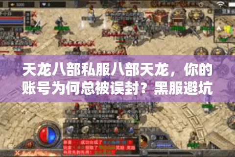 天龙八部私服八部天龙，你的账号为何总被误封？黑服避坑实战手册