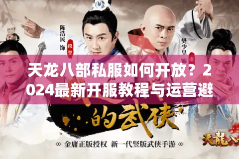 天龙八部私服如何开放？2024最新开服教程与运营避坑指南