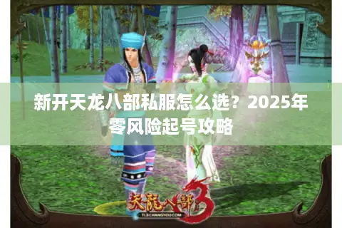 新开天龙八部私服怎么选？2025年零风险起号攻略