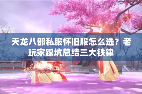 天龙八部私服怀旧服怎么选?老玩家踩坑总结三大铁律 天龙八部私服怀旧服怎么选?老玩家踩坑总结三大铁律