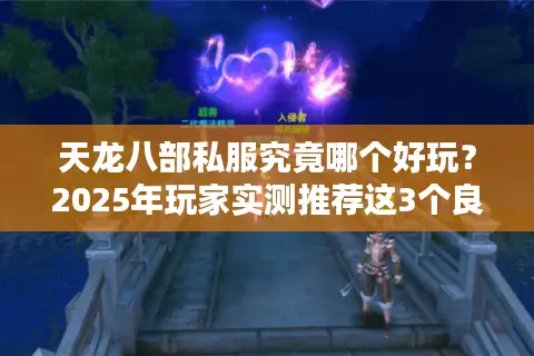 天龙八部私服究竟哪个好玩?2025年玩家实测推荐这3个良心服 天龙八部私服究竟哪个好玩?2025年玩家实测推荐这3个良心服