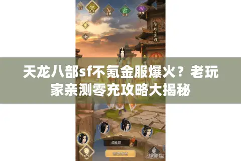 天龙八部sf不氪金服爆火？老玩家亲测零充攻略大揭秘