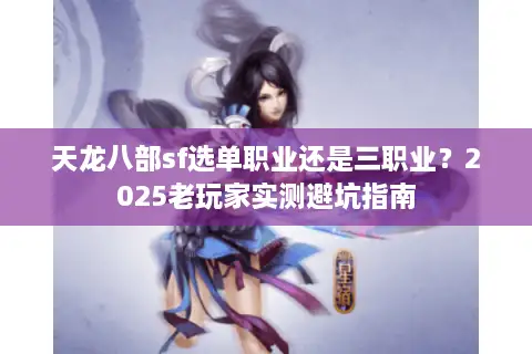 天龙八部sf选单职业还是三职业?2025老玩家实测避坑指南 天龙八部sf选单职业还是三职业?2025老玩家实测避坑指南