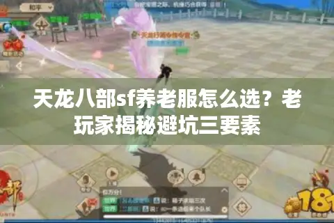 天龙八部sf养老服怎么选？老玩家揭秘避坑三要素