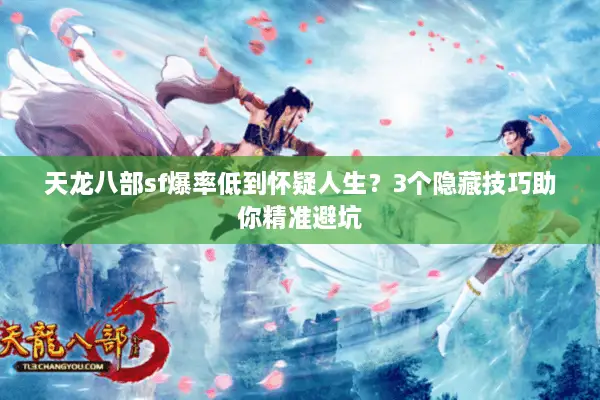 天龙八部sf爆率低到怀疑人生?3个隐藏技巧助你精准避坑 天龙八部sf爆率低到怀疑人生?3个隐藏技巧助你精准避坑
