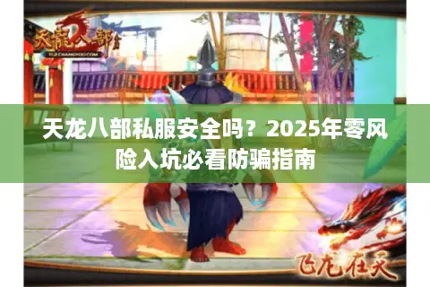 天龙八部私服安全吗?2025年零风险入坑必看防骗指南 天龙八部私服安全吗?2025年零风险入坑必看防骗指南