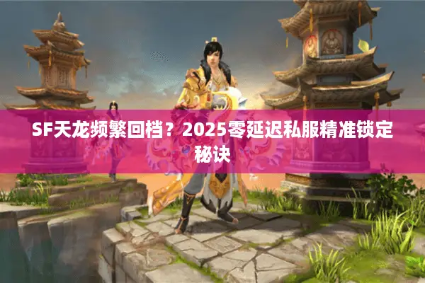 SF天龙频繁回档？2025零延迟私服精准锁定秘诀