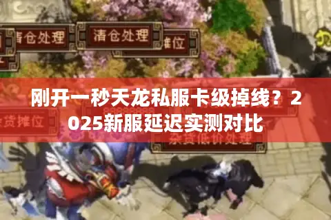 刚开一秒天龙私服卡级掉线？2025新服延迟实测对比