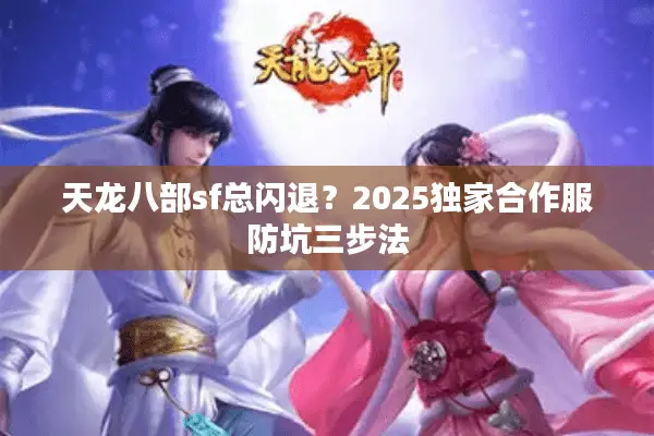 天龙八部sf总闪退？2025独家合作服防坑三步法