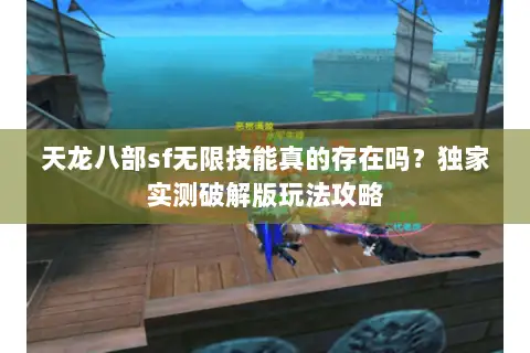 天龙八部sf无限技能真的存在吗？独家实测破解版玩法攻略