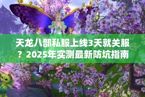 天龙八部私服上线3天就关服？2025年实测最新防坑指南