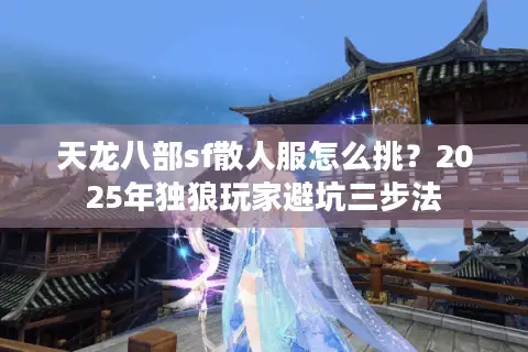 天龙八部sf散人服怎么挑？2025年独狼玩家避坑三步法