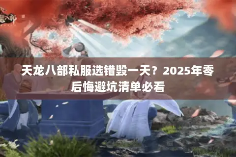 天龙八部私服选错毁一天？2025年零后悔避坑清单必看