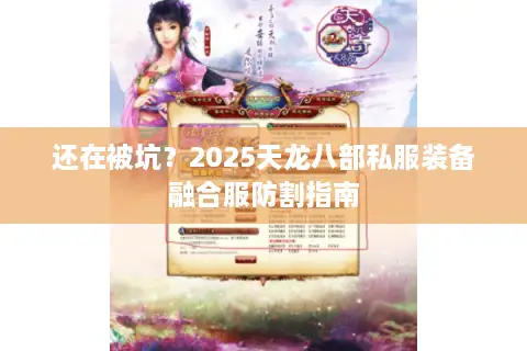 还在被坑?2025天龙八部私服装备融合服防割指南 还在被坑?2025天龙八部私服装备融合服防割指南