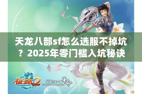 天龙八部sf怎么选服不掉坑？2025年零门槛入坑秘诀曝光