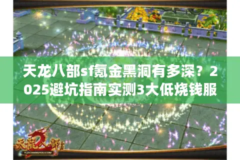 天龙八部sf氪金黑洞有多深？2025避坑指南实测3大低烧钱服