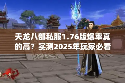 天龙八部私服1.76版爆率真的高？实测2025年玩家必看避坑手册