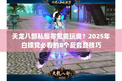 天龙八部私服零氪能玩爽?2025年白嫖党必看的8个反套路技巧 天龙八部私服零氪能玩爽?2025年白嫖党必看的8个反套路技巧