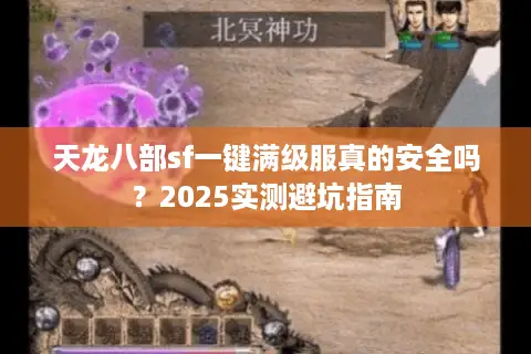 天龙八部sf一键满级服真的安全吗?2025实测避坑指南 天龙八部sf一键满级服真的安全吗?2025实测避坑指南