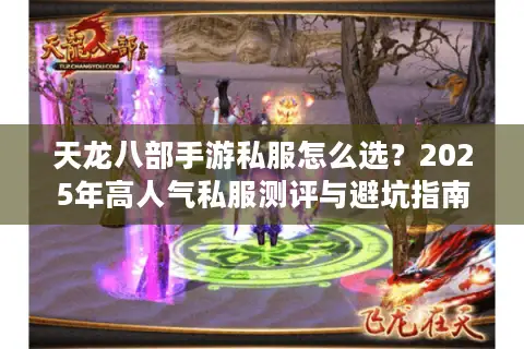 天龙八部手游私服怎么选?2025年高人气私服测评与避坑指南 天龙八部手游私服怎么选?2025年高人气私服测评与避坑指南
