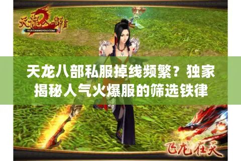 天龙八部私服掉线频繁?独家揭秘人气火爆服的筛选铁律 天龙八部私服掉线频繁?独家揭秘人气火爆服的筛选铁律