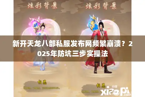 新开天龙八部私服发布网频繁崩溃？2025年防坑三步实操法