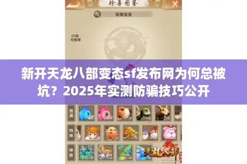 新开天龙八部变态sf发布网为何总被坑?2025年实测防骗技巧公开 新开天龙八部变态sf发布网为何总被坑?2025年实测防骗技巧公开