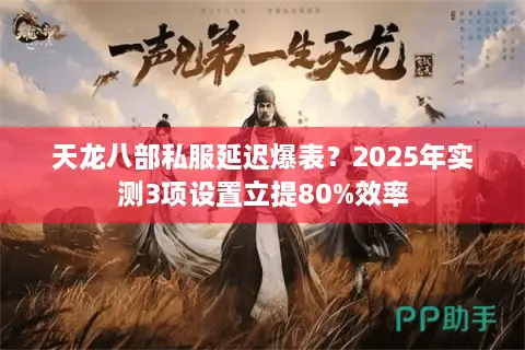 天龙八部私服延迟爆表?2025年实测3项设置立提80%效率 天龙八部私服延迟爆表?2025年实测3项设置立提80%效率