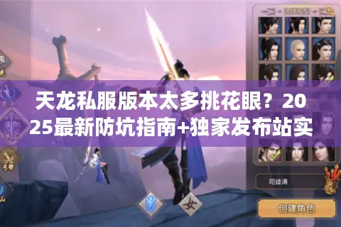 天龙私服版本太多挑花眼？2025最新防坑指南+独家发布站实测
