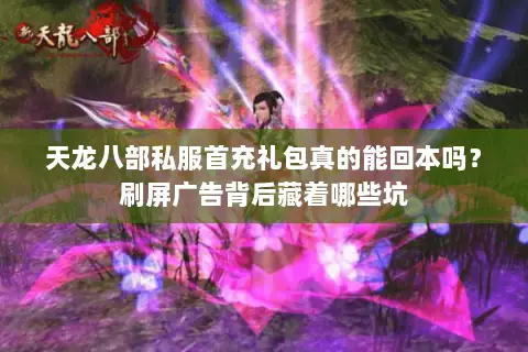天龙八部私服首充礼包真的能回本吗？刷屏广告背后藏着哪些坑
