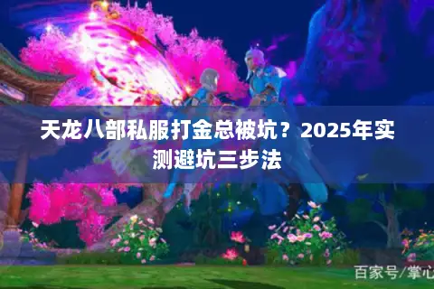 天龙八部私服打金总被坑？2025年实测避坑三步法