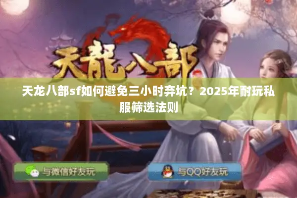 天龙八部sf如何避免三小时弃坑？2025年耐玩私服筛选法则