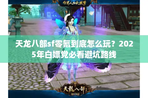 天龙八部sf零氪到底怎么玩？2025年白嫖党必看避坑路线