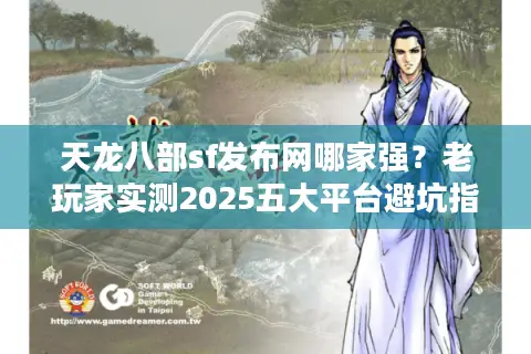 天龙八部sf发布网哪家强？老玩家实测2025五大平台避坑指南