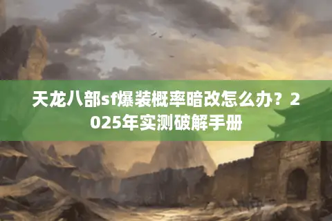 天龙八部sf爆装概率暗改怎么办？2025年实测破解手册