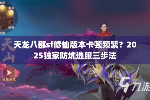 天龙八部sf修仙版本卡顿频繁？2025独家防坑选服三步法