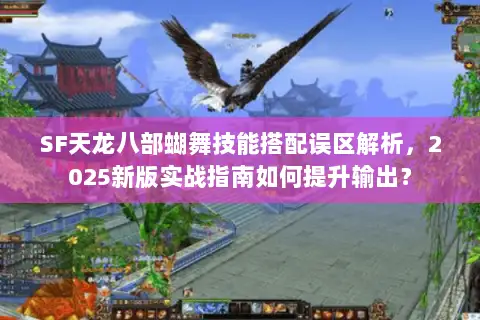 SF天龙八部蝴舞技能搭配误区解析，2025新版实战指南如何提升输出？