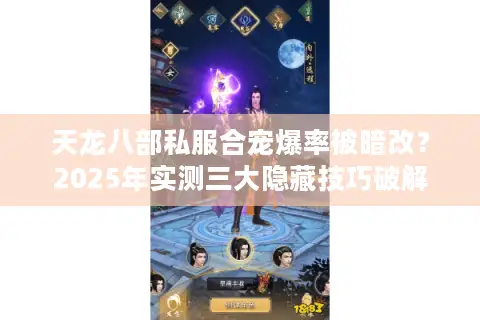 天龙八部私服合宠爆率被暗改?2025年实测三大隐藏技巧破解 天龙八部私服合宠爆率被暗改?2025年实测三大隐藏技巧破解