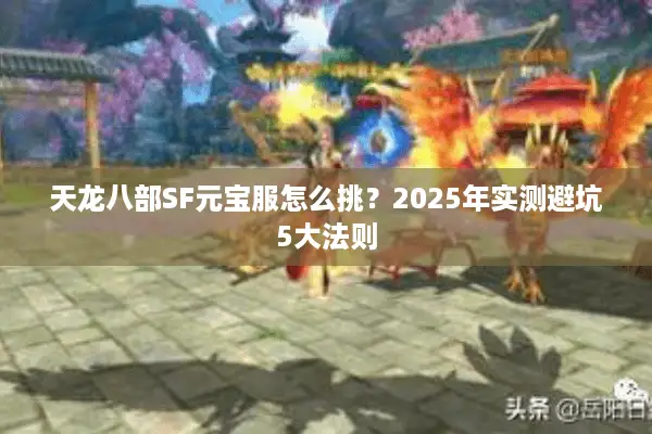 天龙八部SF元宝服怎么挑?2025年实测避坑5大法则 天龙八部SF元宝服怎么挑?2025年实测避坑5大法则