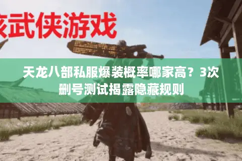 天龙八部私服爆装概率哪家高?3次删号测试揭露隐藏规则 天龙八部私服爆装概率哪家高?3次删号测试揭露隐藏规则