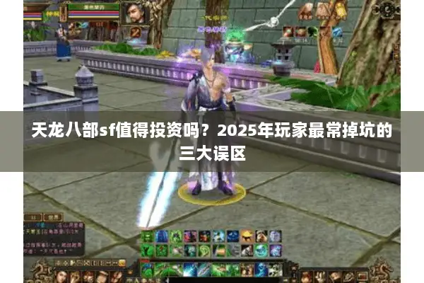 天龙八部sf值得投资吗？2025年玩家最常掉坑的三大误区
