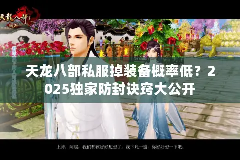 天龙八部私服掉装备概率低？2025独家防封诀窍大公开
