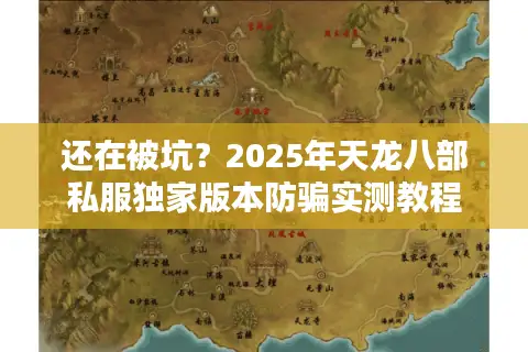 还在被坑?2025年天龙八部私服独家版本防骗实测教程 还在被坑?2025年天龙八部私服独家版本防骗实测教程
