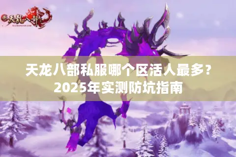 天龙八部私服哪个区活人最多？2025年实测防坑指南