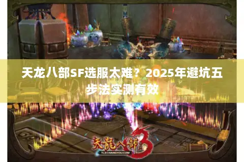 天龙八部SF选服太难？2025年避坑五步法实测有效