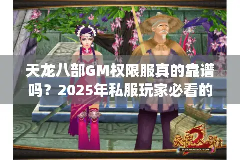 天龙八部GM权限服真的靠谱吗?2025年私服玩家必看的避坑指南 天龙八部GM权限服真的靠谱吗?2025年私服玩家必看的避坑指南