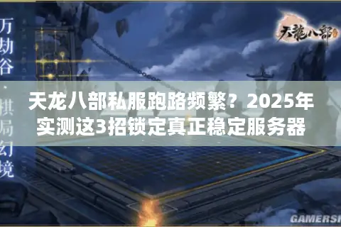 天龙八部私服跑路频繁?2025年实测这3招锁定真正稳定服务器 天龙八部私服跑路频繁?2025年实测这3招锁定真正稳定服务器