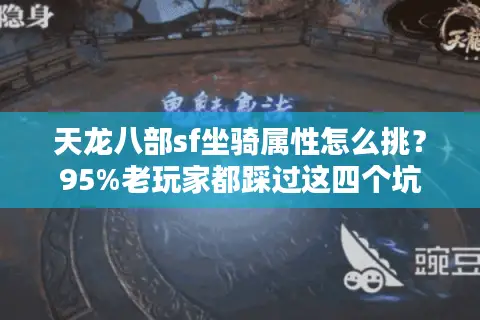 天龙八部sf坐骑属性怎么挑？95%老玩家都踩过这四个坑